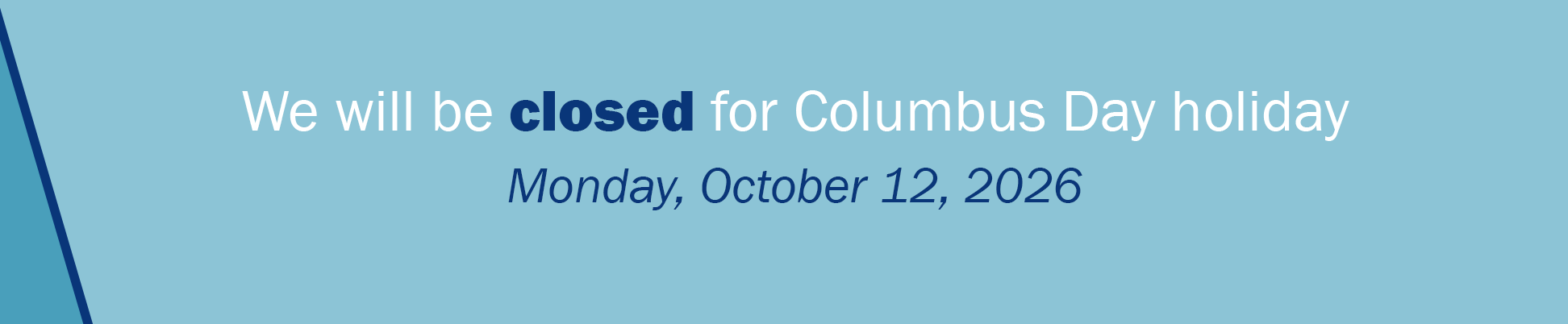 Monday, October 12, 2026, for the Columbus Day holiday
Closed
